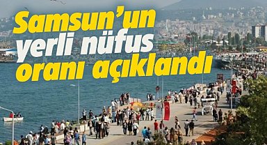 Samsun'un yerli nüfus oranı belli oldu