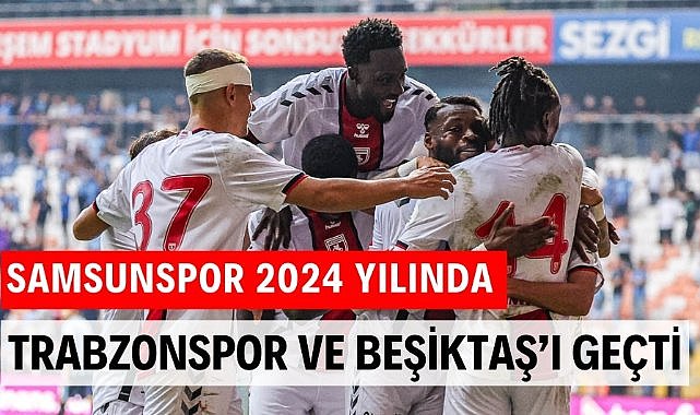 Samsunspor 2024 yılında Trabzonspor ve Beşiktaş'tan fazla puan topladı