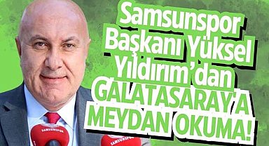 Samsunspor Başkanı Yüksel Yıldırım’dan Galatasaray'a meydan okuma!