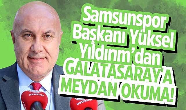 Samsunspor Başkanı Yüksel Yıldırım’dan Galatasaray'a meydan okuma!