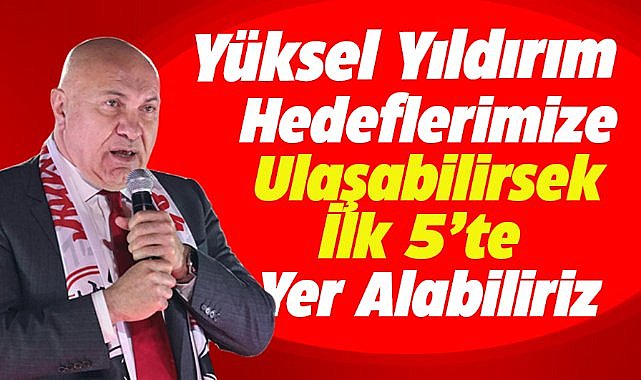 Samsunspor Başkanı Yüksel Yıldırım: Hedefimiz ilk 5'te yer almak