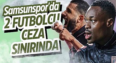 Samsunspor'da 2 futbolcu ceza sınırında