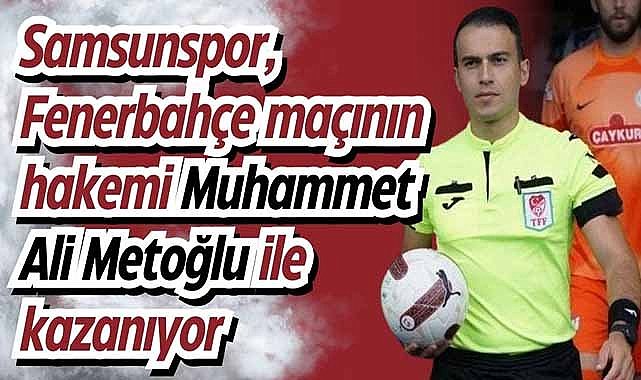 Samsunspor, Fenerbahçe maçının hakemi Muhammet Ali Metoğlu ile kazanıyor