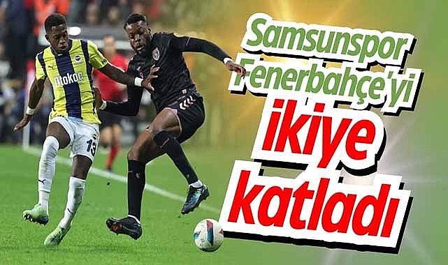 Samsunspor Fenerbahçe'yi ikiye katladı