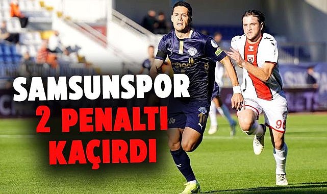 Samsunspor, Kasımpaşa maçında 2 penaltı kaçırdı