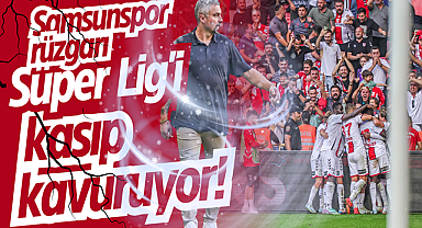 Samsunspor rüzgarı Süper Lig'i kasıp kavuruyor!