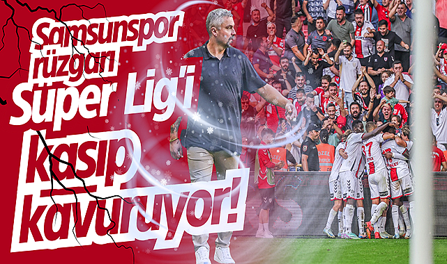 Samsunspor rüzgarı Süper Lig'i kasıp kavuruyor!