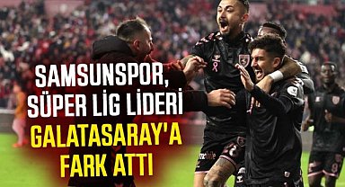 Samsunspor, Süper Lig lideri Galatasaray'a fark attı