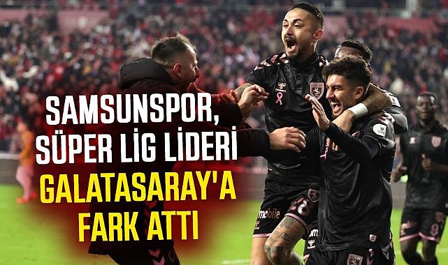 Samsunspor, Süper Lig lideri Galatasaray'a fark attı