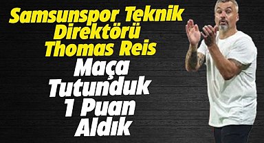 Samsunspor Teknik Direktörü Reis: Maça tutunduk ve 1 puanı aldık