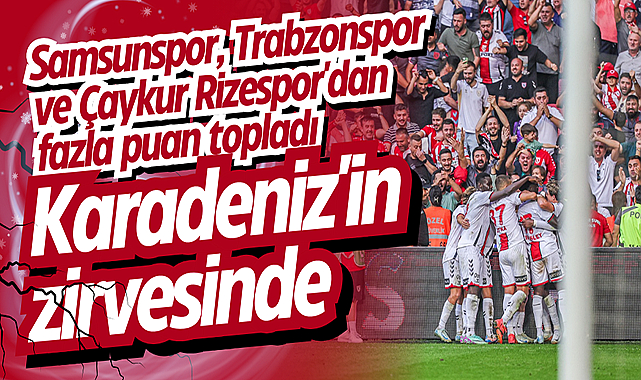 Samsunspor, Trabzonspor ve Çaykur Rizespor'dan fazla puan topladı