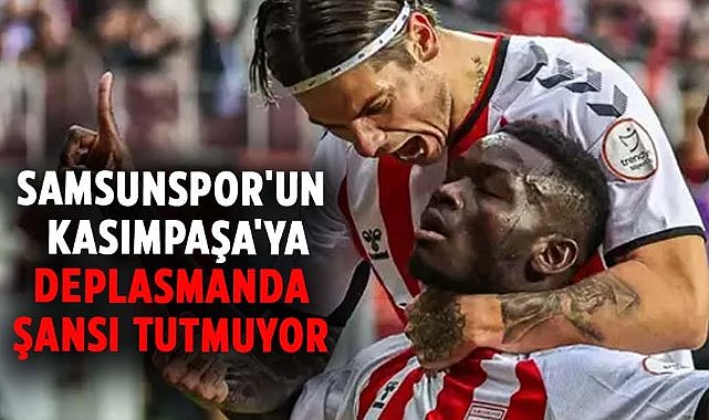 Samsunspor'un Kasımpaşa'ya deplasmanda şansı tutmuyor