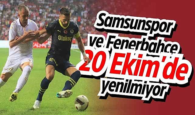 Samsunspor ve Fenerbahçe 20 Ekim'de yenilmiyor