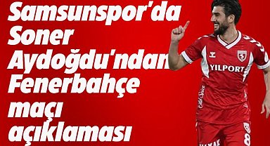 Samsunsporlu Soner Aydoğdu: Fenerbahçe favori olsa da kolay bir maç olmayacak