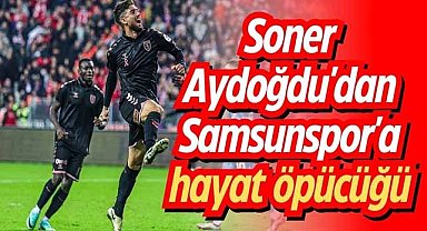 Soner Aydoğdu'dan Samsunspor'a hayat öpücüğü
