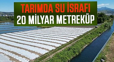 Tarımda su israfı! 20 milyar metreküp su kaybı