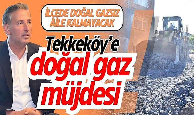 Tekkeköy'e doğal gaz müjdesi!