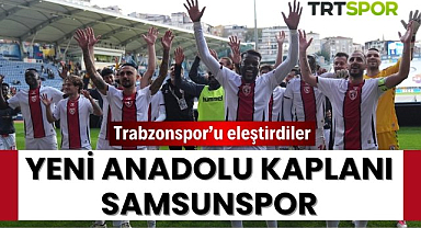 Trabzonspor'u eleştirdi Samsunspor'u yeni Anadolu Kaplanı ilan etti