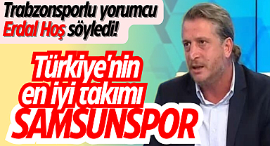 Trabzonsporlu yorumcu Erdal Hoş söyledi! Türkiye'nin en iyi takımı Samsunspor