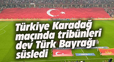 Türkiye Karadağ maçında tribünleri dev Türk Bayrağı süsledi