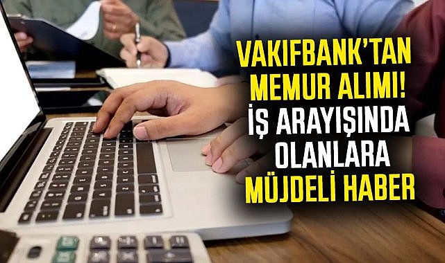 Vakıfbank'tan memur alımı müjdesi! 853 kişilik kadro için başvurular başladı