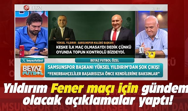 Yüksel Yıldırım Fenerbahçe maçı ile ilgili önemli açıklamalar yaptı