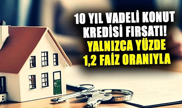 10 yıl vadeli konut kredisi fırsatı! Yalnızca yüzde 1,2 faiz oranıyla