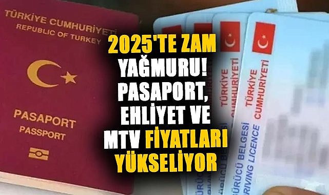 2025'te zam yağmuru! Pasaport, ehliyet ve MTV fiyatları yükseliyor