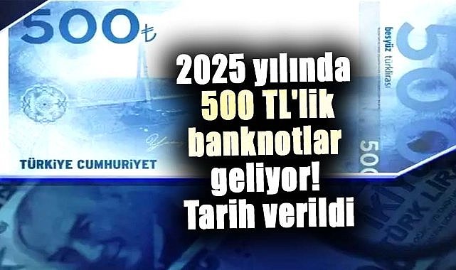 2025 yılında 500 TL'lik banknotlar geliyor!  Tarih verildi