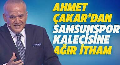 Ahmet Çakar'dan Samsunspor kalecisine ağır itham