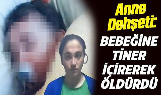 Anne dehşeti: Bebeğine tiner içirerek öldürdü