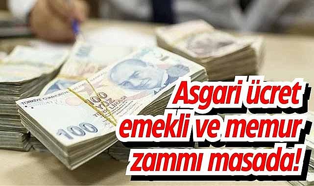 Asgari ücret emekli ve memur zammı masada!