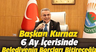 Başkan Kurnaz: 6 ay içinde belediyenin borçlarını kapatacağız