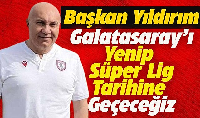 Başkan Yıldırım: Galatasaray maçını alıp Süper Lig tarihine geçmek istiyoruz