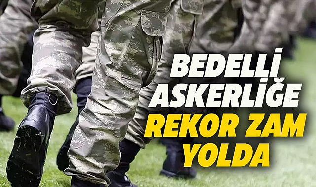 Bedelli Askerliğe Rekor Zam Kapıda: Yeni Ücret Ne Kadar Olacak?