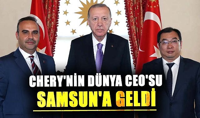 Chery'nin dünya CEO'su Samsun'a geldi