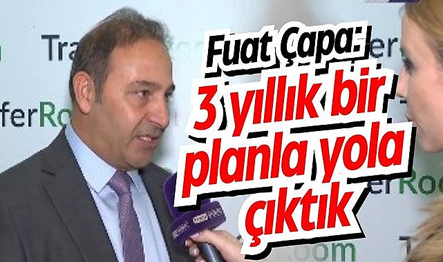 Fuat Çapa: 3 yıllık bir planla yola çıktık