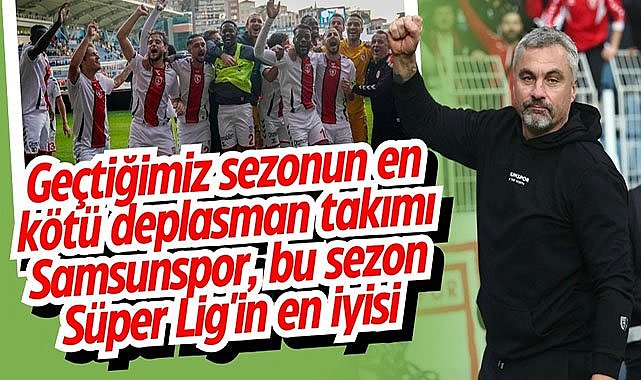 Geçtiğimiz sezonun en kötü deplasman takımı Samsunspor, bu sezon Süper Lig'in en iyisi