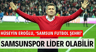 Hüseyin Eroğlu: 'Samsunspor Galatasaray'ı yenerek lider olabilir'