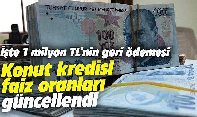 Konut kredisi faiz oranları güncellendi: 1 Milyon TL'nin geri ödemesi ne kadar?