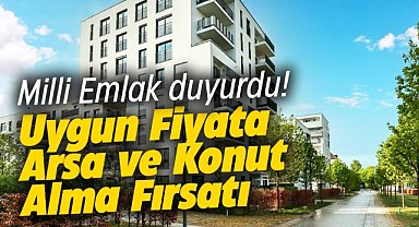 Milli Emlak duyurdu! Uygun fiyata arsa ve  365 TL'ye konut alma fırsatı