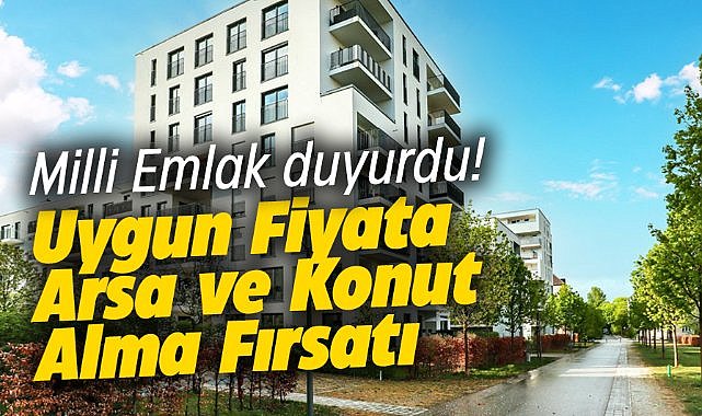Milli Emlak duyurdu! Uygun fiyata arsa ve  365 TL'ye konut alma fırsatı