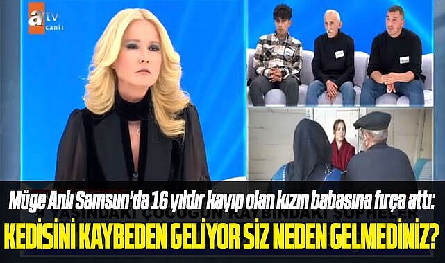 Müge Anlı Samsun'da 16 yıldır kayıp olan kızın babasına fırça attı:Kedisini kaybeden geliyor, siz neden gelmediniz