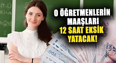 O öğretmenlerin maaşları 12 saat eksik yatacak!