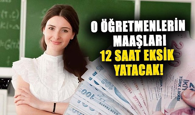 O öğretmenlerin maaşları 12 saat eksik yatacak!