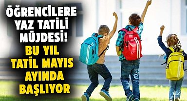 Öğrencilere mayıs ayında yaz tatili müjdesi!