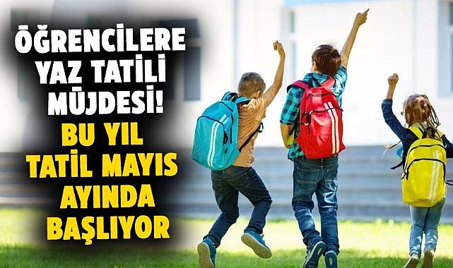 Öğrencilere mayıs ayında yaz tatili müjdesi!