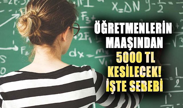 Öğretmenlerin maaşından 5000 TL kesilecek! İşte sebebi