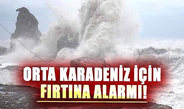 Orta Karadeniz için fırtına alarmı!