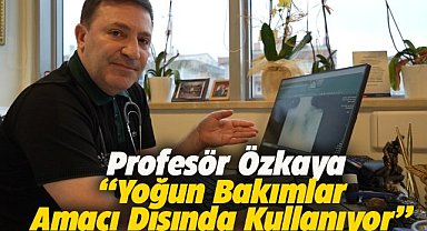 Profesör Özkaya: Yoğun bakımlar amacı dışında kullanıyor
